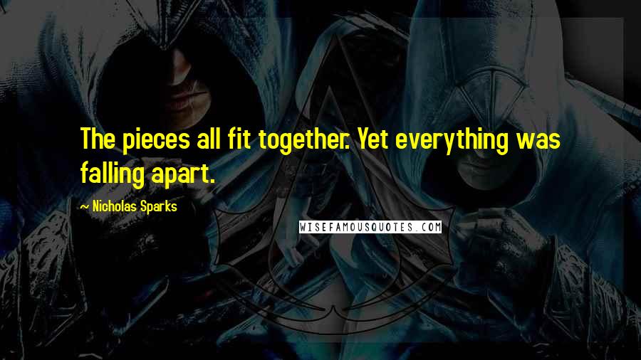 Nicholas Sparks Quotes: The pieces all fit together. Yet everything was falling apart.