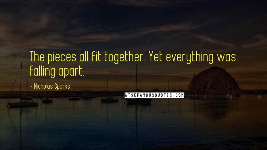 Nicholas Sparks Quotes: The pieces all fit together. Yet everything was falling apart.