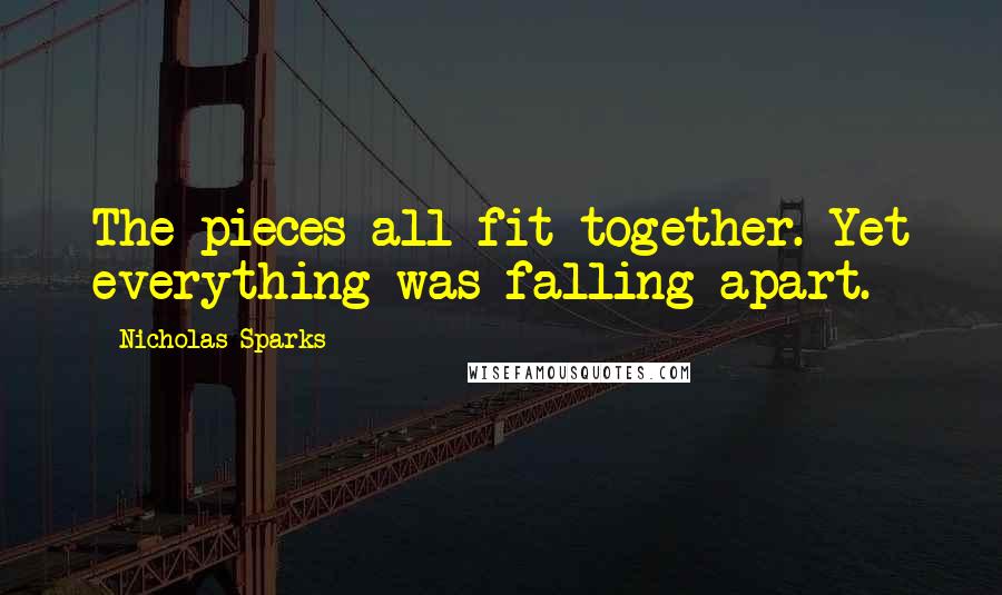 Nicholas Sparks Quotes: The pieces all fit together. Yet everything was falling apart.