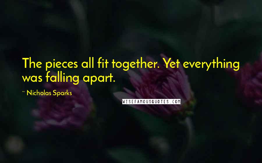 Nicholas Sparks Quotes: The pieces all fit together. Yet everything was falling apart.