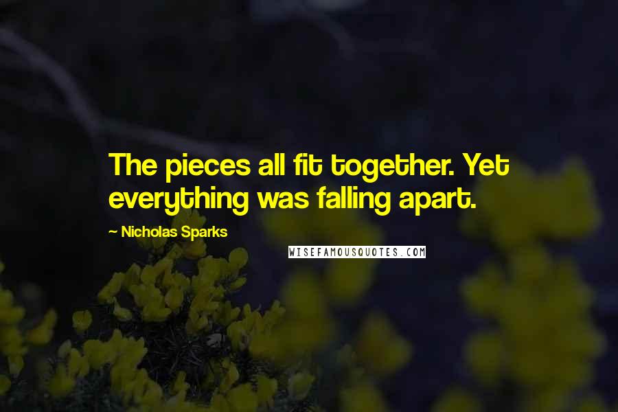 Nicholas Sparks Quotes: The pieces all fit together. Yet everything was falling apart.