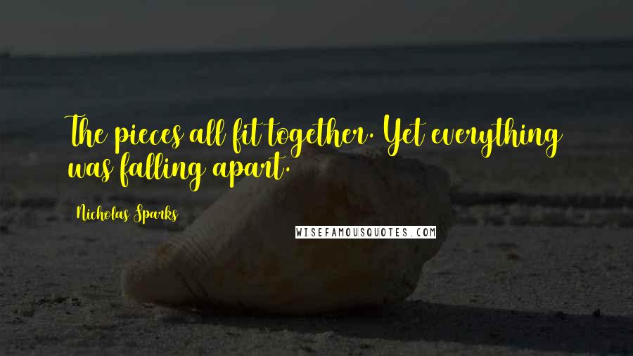 Nicholas Sparks Quotes: The pieces all fit together. Yet everything was falling apart.