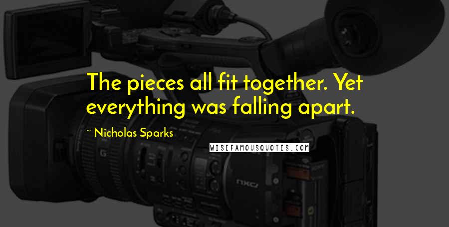 Nicholas Sparks Quotes: The pieces all fit together. Yet everything was falling apart.