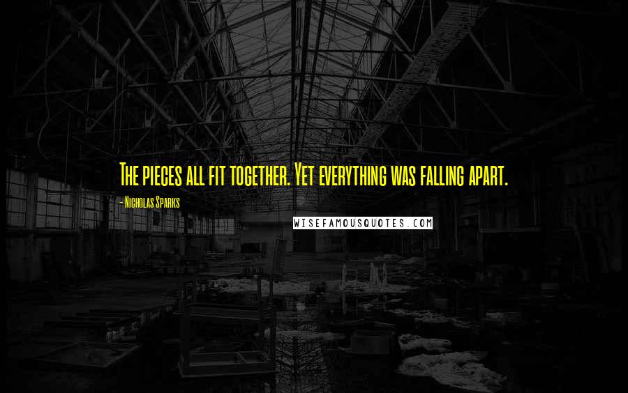 Nicholas Sparks Quotes: The pieces all fit together. Yet everything was falling apart.