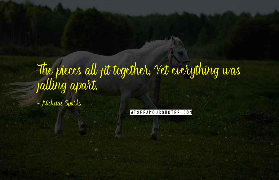 Nicholas Sparks Quotes: The pieces all fit together. Yet everything was falling apart.