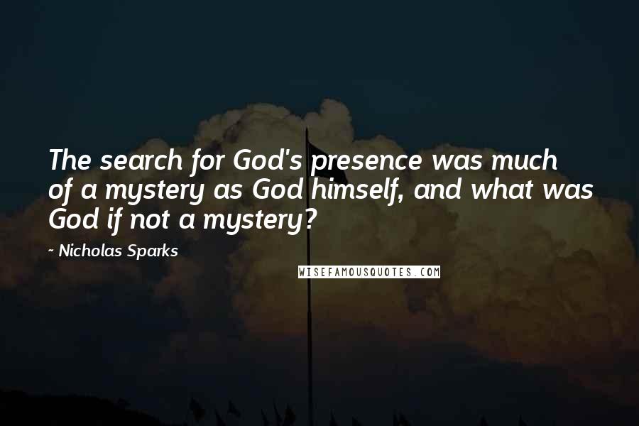 Nicholas Sparks Quotes: The search for God's presence was much of a mystery as God himself, and what was God if not a mystery?