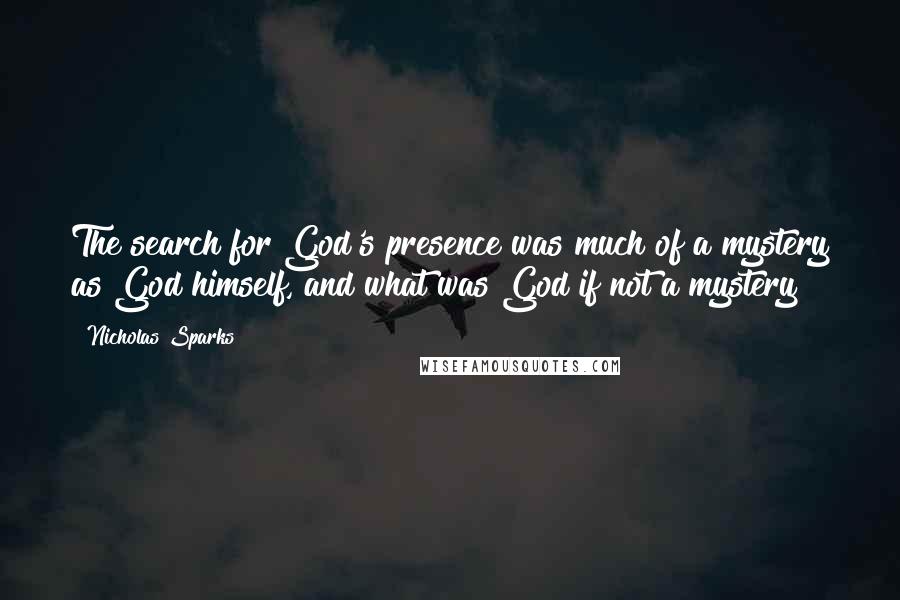 Nicholas Sparks Quotes: The search for God's presence was much of a mystery as God himself, and what was God if not a mystery?