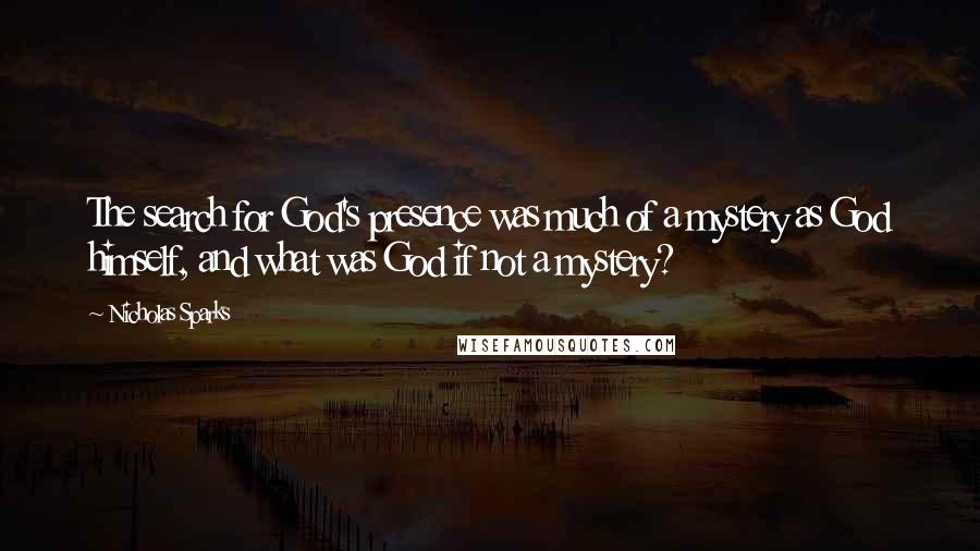 Nicholas Sparks Quotes: The search for God's presence was much of a mystery as God himself, and what was God if not a mystery?