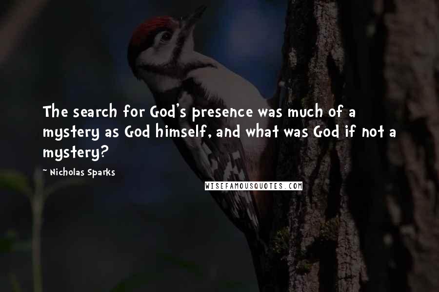 Nicholas Sparks Quotes: The search for God's presence was much of a mystery as God himself, and what was God if not a mystery?