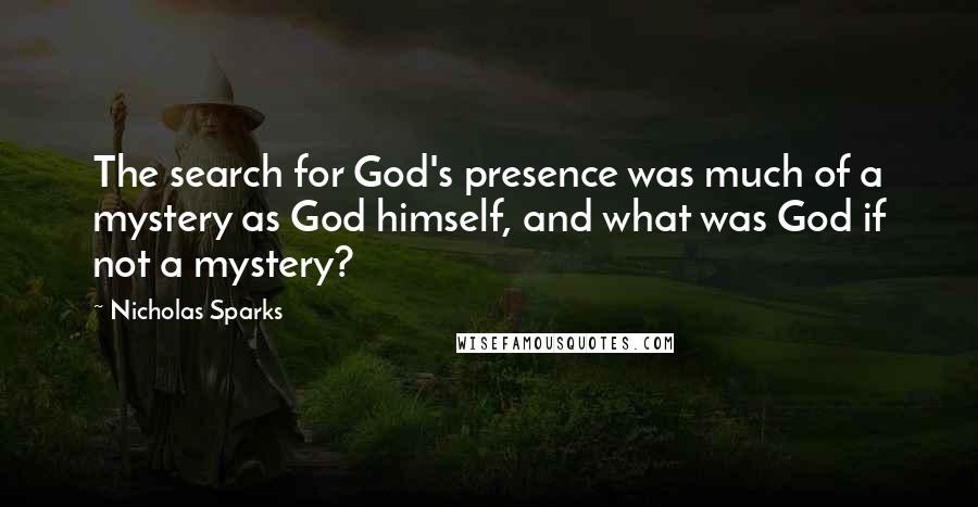 Nicholas Sparks Quotes: The search for God's presence was much of a mystery as God himself, and what was God if not a mystery?