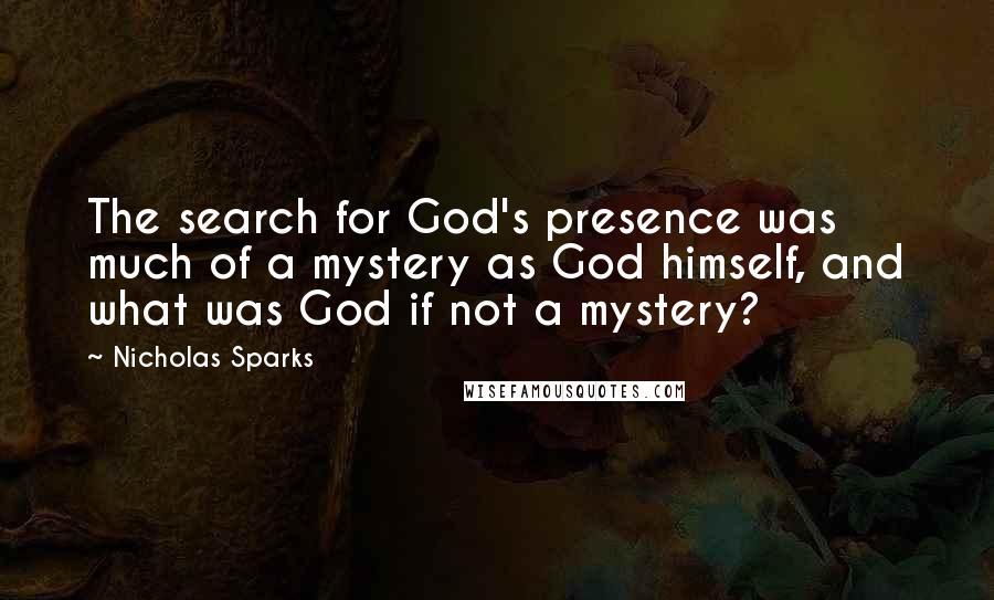 Nicholas Sparks Quotes: The search for God's presence was much of a mystery as God himself, and what was God if not a mystery?