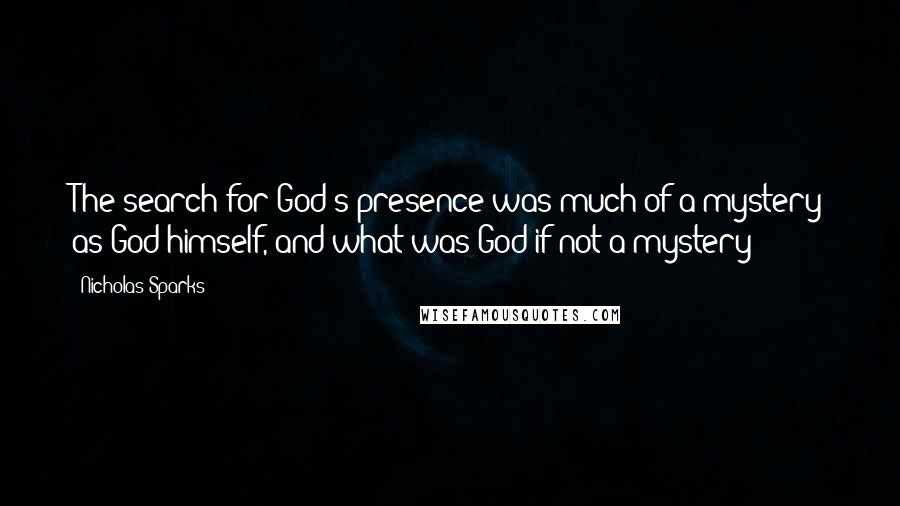 Nicholas Sparks Quotes: The search for God's presence was much of a mystery as God himself, and what was God if not a mystery?