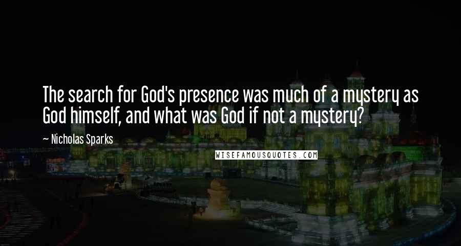 Nicholas Sparks Quotes: The search for God's presence was much of a mystery as God himself, and what was God if not a mystery?