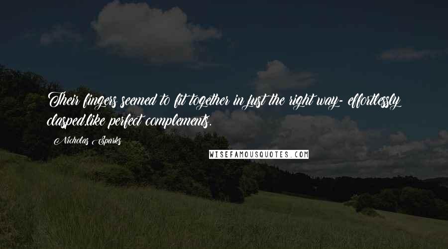 Nicholas Sparks Quotes: Their fingers seemed to fit together in just the right way- effortlessly clasped,like perfect complements.