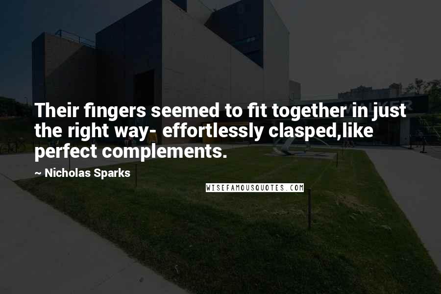 Nicholas Sparks Quotes: Their fingers seemed to fit together in just the right way- effortlessly clasped,like perfect complements.