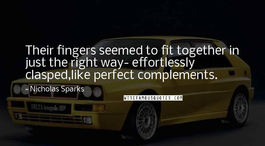 Nicholas Sparks Quotes: Their fingers seemed to fit together in just the right way- effortlessly clasped,like perfect complements.