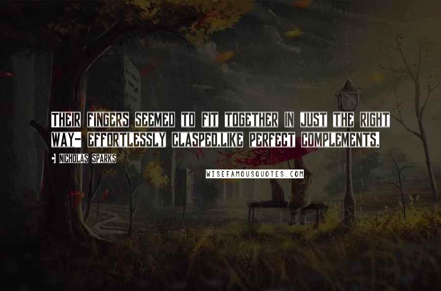 Nicholas Sparks Quotes: Their fingers seemed to fit together in just the right way- effortlessly clasped,like perfect complements.