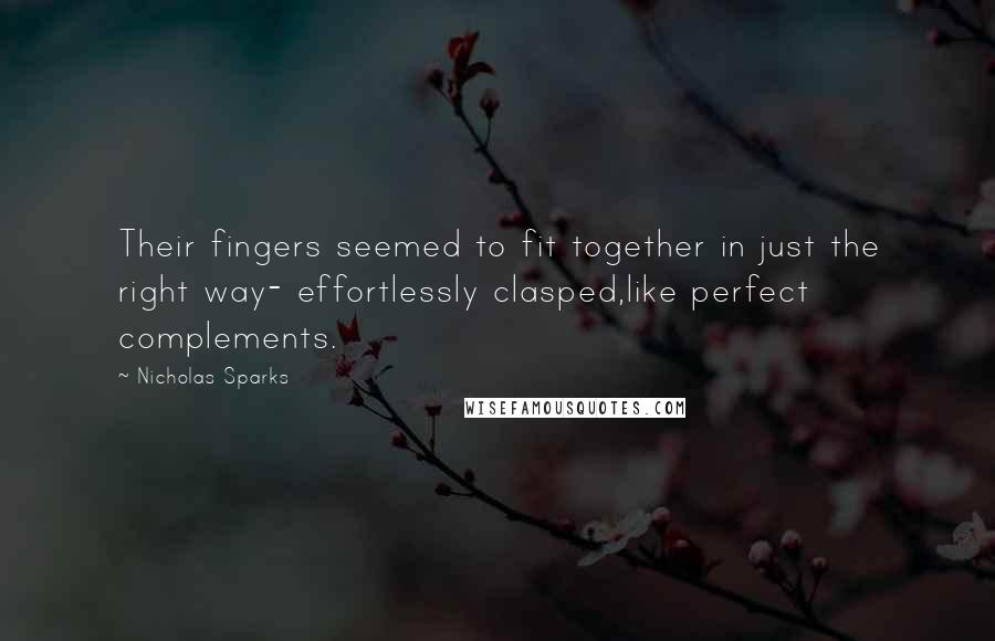 Nicholas Sparks Quotes: Their fingers seemed to fit together in just the right way- effortlessly clasped,like perfect complements.