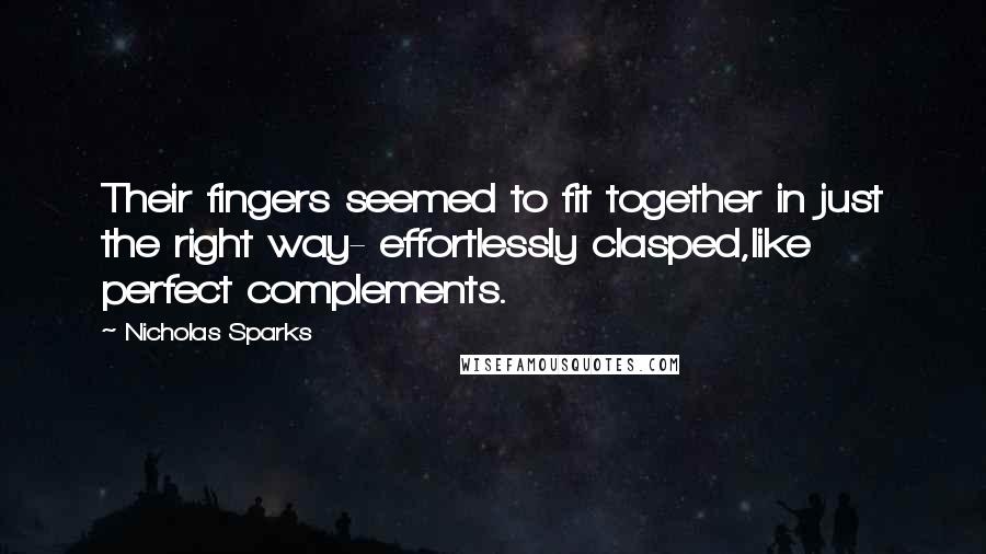 Nicholas Sparks Quotes: Their fingers seemed to fit together in just the right way- effortlessly clasped,like perfect complements.