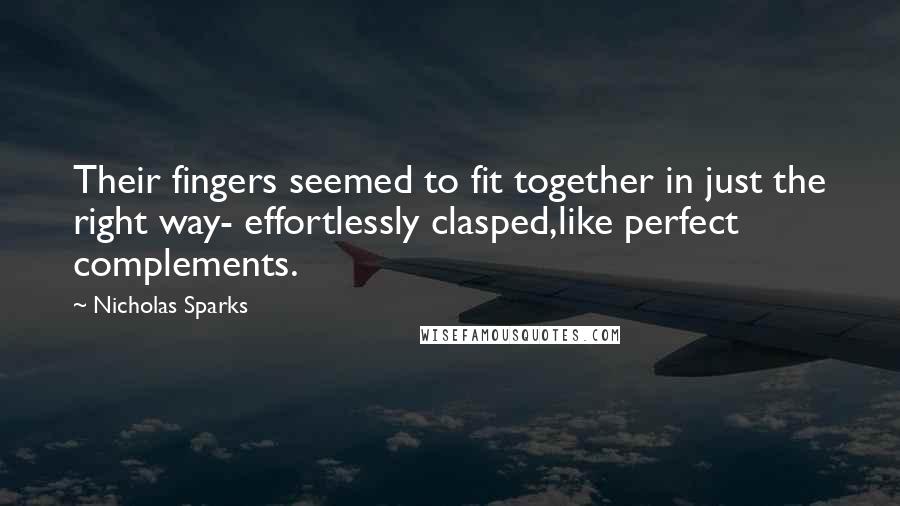 Nicholas Sparks Quotes: Their fingers seemed to fit together in just the right way- effortlessly clasped,like perfect complements.