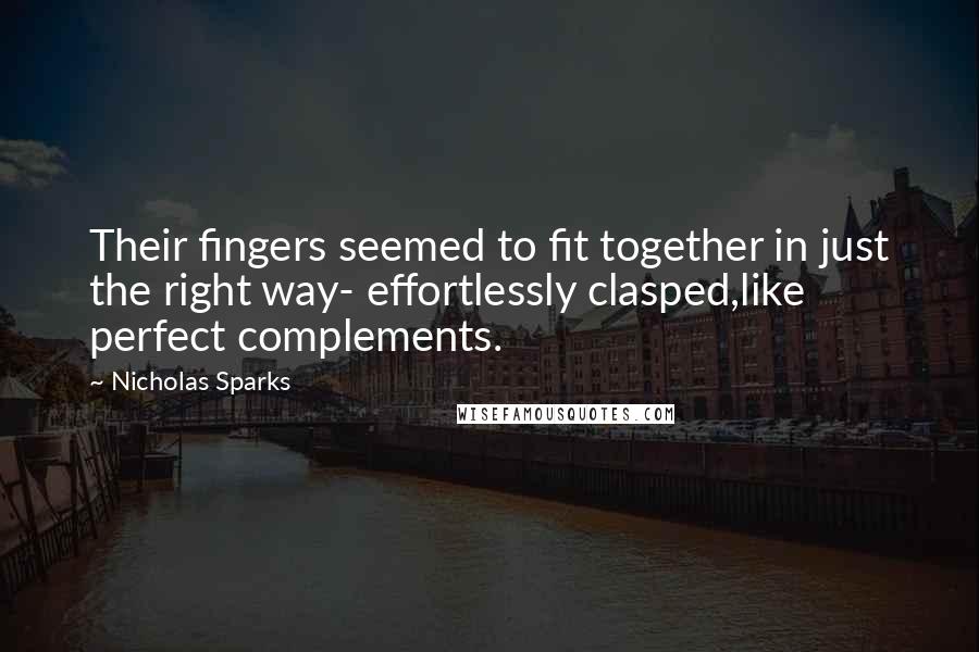 Nicholas Sparks Quotes: Their fingers seemed to fit together in just the right way- effortlessly clasped,like perfect complements.