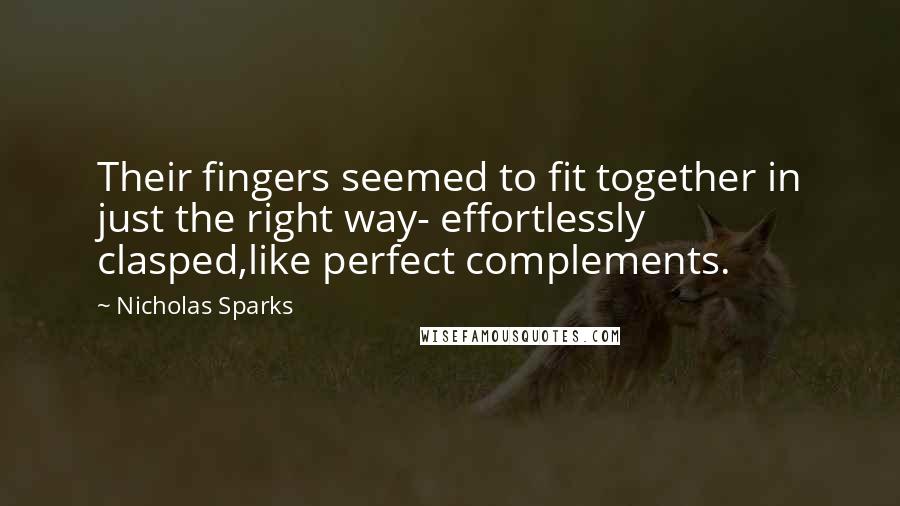 Nicholas Sparks Quotes: Their fingers seemed to fit together in just the right way- effortlessly clasped,like perfect complements.