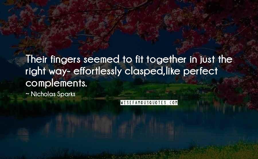 Nicholas Sparks Quotes: Their fingers seemed to fit together in just the right way- effortlessly clasped,like perfect complements.