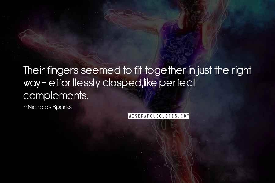 Nicholas Sparks Quotes: Their fingers seemed to fit together in just the right way- effortlessly clasped,like perfect complements.