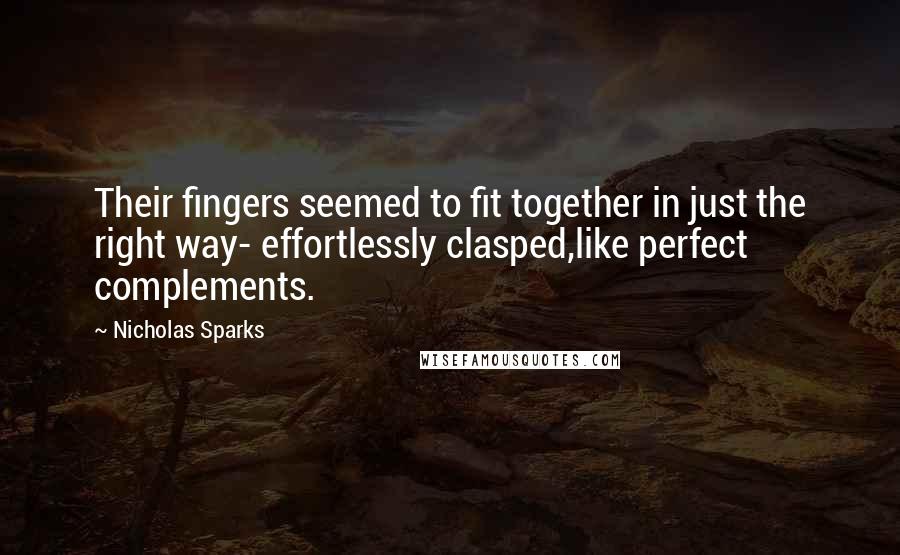 Nicholas Sparks Quotes: Their fingers seemed to fit together in just the right way- effortlessly clasped,like perfect complements.