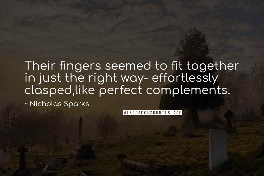 Nicholas Sparks Quotes: Their fingers seemed to fit together in just the right way- effortlessly clasped,like perfect complements.