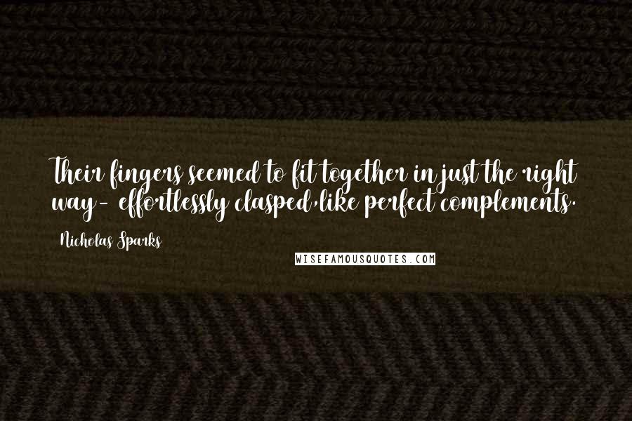 Nicholas Sparks Quotes: Their fingers seemed to fit together in just the right way- effortlessly clasped,like perfect complements.