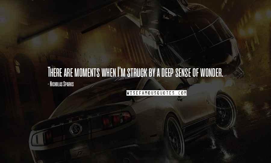 Nicholas Sparks Quotes: There are moments when I'm struck by a deep sense of wonder.