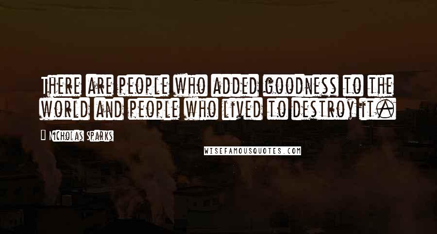 Nicholas Sparks Quotes: There are people who added goodness to the world and people who lived to destroy it.