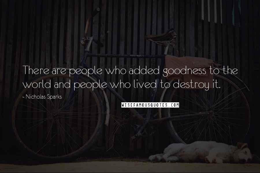 Nicholas Sparks Quotes: There are people who added goodness to the world and people who lived to destroy it.