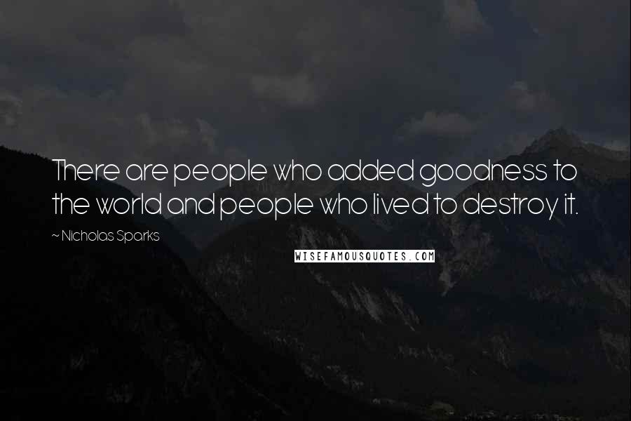 Nicholas Sparks Quotes: There are people who added goodness to the world and people who lived to destroy it.