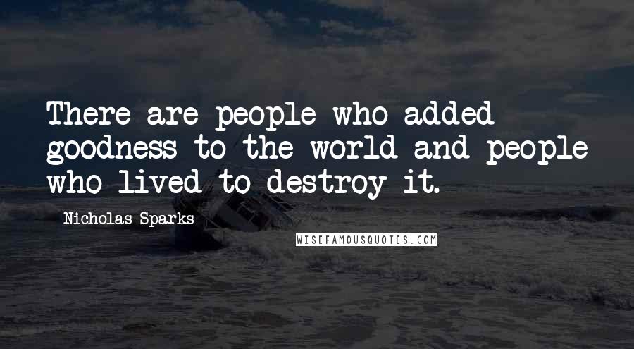 Nicholas Sparks Quotes: There are people who added goodness to the world and people who lived to destroy it.