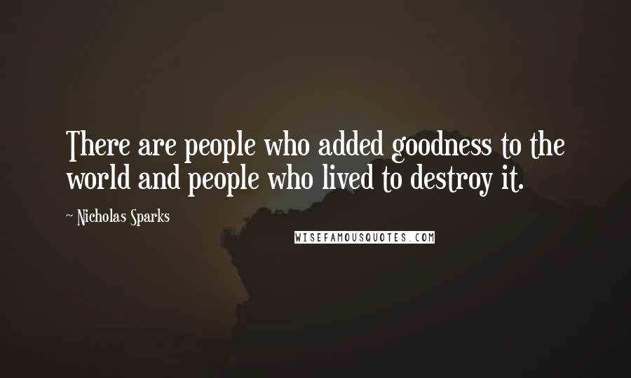 Nicholas Sparks Quotes: There are people who added goodness to the world and people who lived to destroy it.