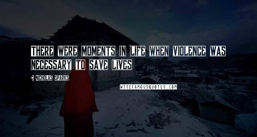 Nicholas Sparks Quotes: There were moments in life when violence was necessary to save lives