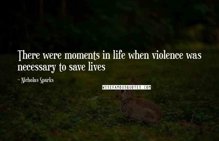 Nicholas Sparks Quotes: There were moments in life when violence was necessary to save lives