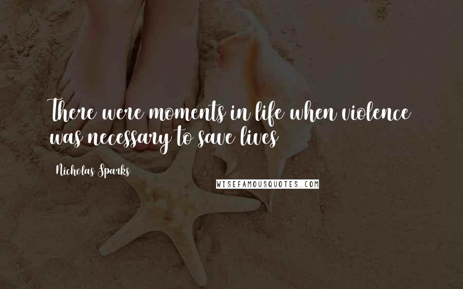 Nicholas Sparks Quotes: There were moments in life when violence was necessary to save lives