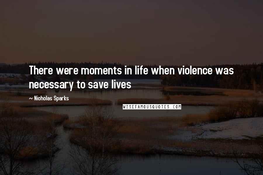 Nicholas Sparks Quotes: There were moments in life when violence was necessary to save lives