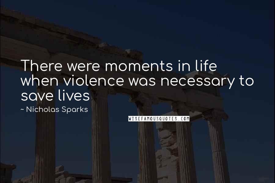 Nicholas Sparks Quotes: There were moments in life when violence was necessary to save lives