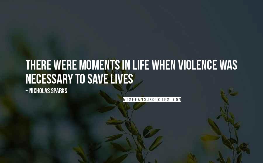 Nicholas Sparks Quotes: There were moments in life when violence was necessary to save lives