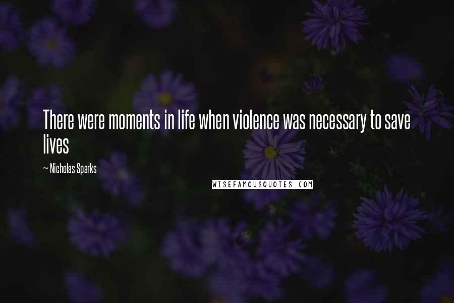 Nicholas Sparks Quotes: There were moments in life when violence was necessary to save lives