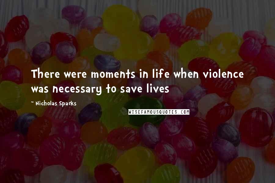 Nicholas Sparks Quotes: There were moments in life when violence was necessary to save lives