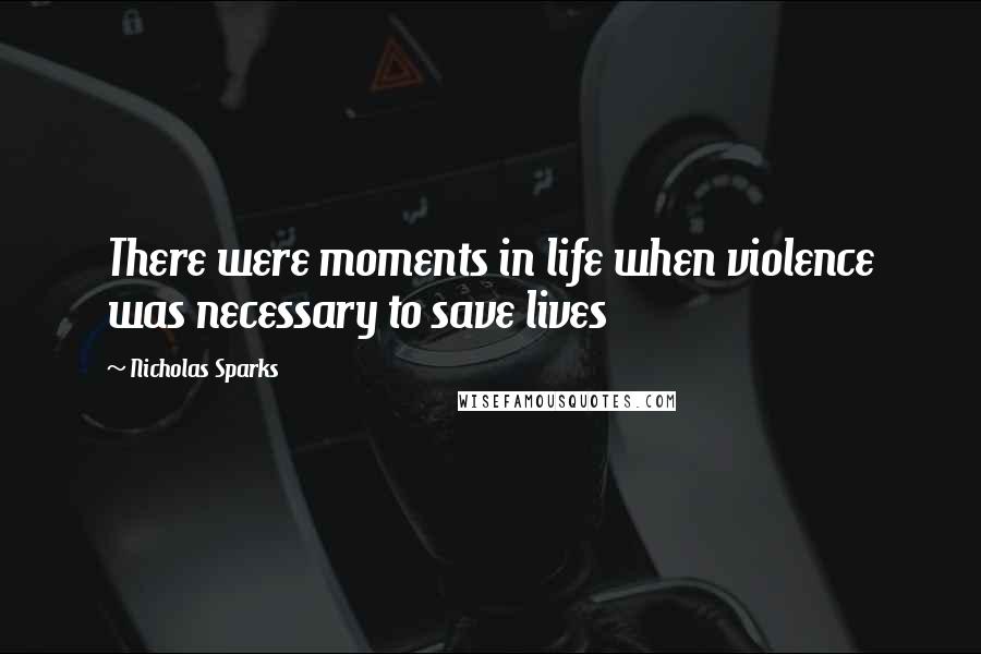 Nicholas Sparks Quotes: There were moments in life when violence was necessary to save lives