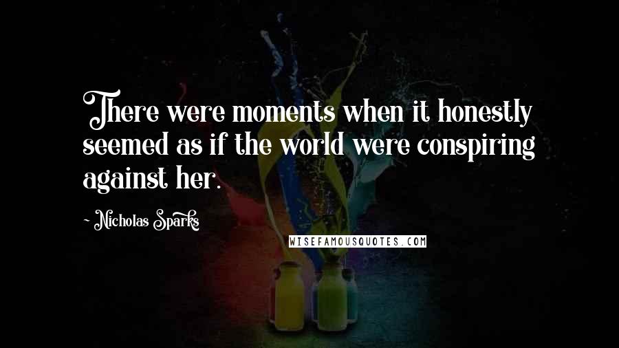 Nicholas Sparks Quotes: There were moments when it honestly seemed as if the world were conspiring against her.