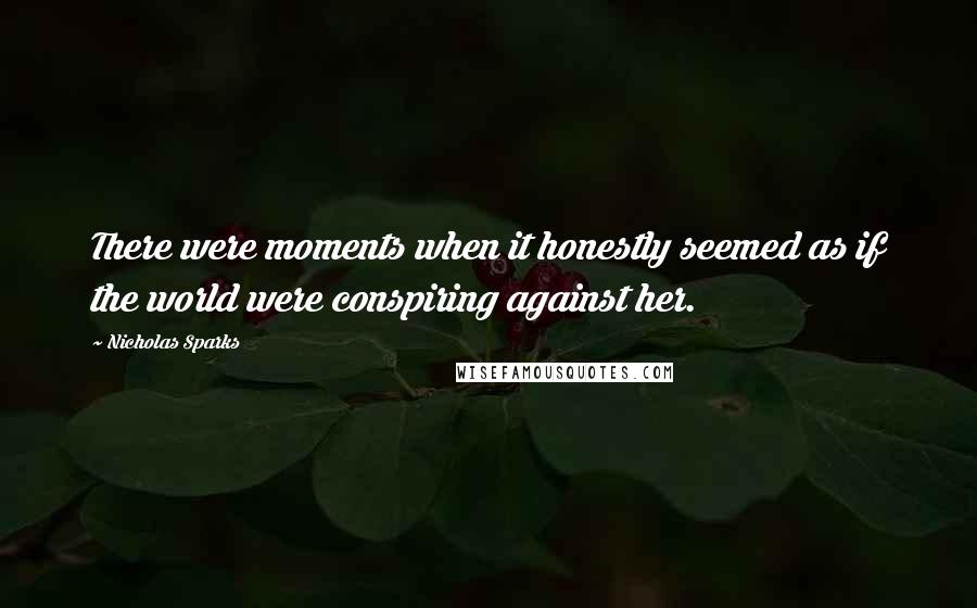 Nicholas Sparks Quotes: There were moments when it honestly seemed as if the world were conspiring against her.