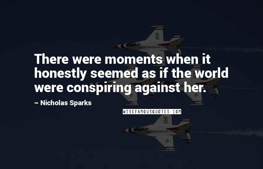 Nicholas Sparks Quotes: There were moments when it honestly seemed as if the world were conspiring against her.