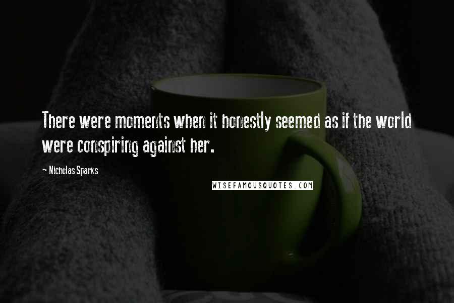 Nicholas Sparks Quotes: There were moments when it honestly seemed as if the world were conspiring against her.